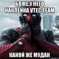 боже,у него наклейка vtec team какой же мудак