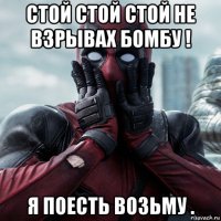 стой стой стой не взрывах бомбу ! я поесть возьму .