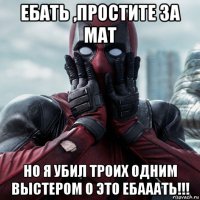 ебать ,простите за мат но я убил троих одним выстером о это ебааать!!!