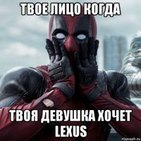 твое лицо когда твоя девушка хочет lexus