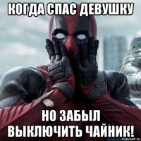 когда спас девушку но забыл выключить чайник!