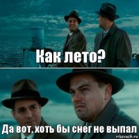 Как лето? Да вот, хоть бы снег не выпал