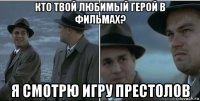 кто твой любимый герой в фильмах? я смотрю игру престолов