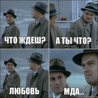 что ждеш? а ты что? любовь мда...