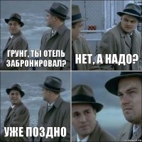 ГРунг, ты отель забронировал? Нет, а надо? уже поздно 