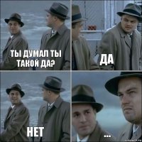 Ты думал ты такой да? да Нет ...