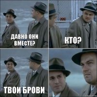 Давно они вместе? Кто? Твои брови 