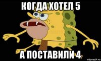 когда хотел 5 а поставили 4