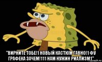  "вирните тобе!1 новый кастюм гавно!1 фу графека зачем!111 нам нужин риализм1"