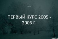 Первый курс 2005 - 2006 г.