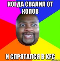 когда свалил от копов и спрятался в kfc