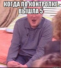 когда по контролке вышла 5 