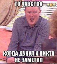 то чувство когда дунул и никто не заметил