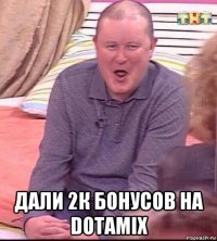  дали 2к бонусов на dotamix