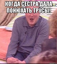 когда сестра дала понюхать трусы! 