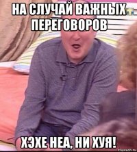 на случай важных переговоров хэхе неа, ни хуя!