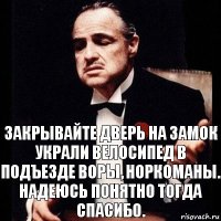 ЗАКРЫВАЙТЕ ДВЕРЬ НА ЗАМОК УКРАЛИ ВЕЛОСИПЕД В ПОДЪЕЗДЕ ВОРЫ, НОРКОМАНЫ. НАДЕЮСЬ ПОНЯТНО ТОГДА СПАСИБО.