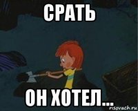 срать он хотел...