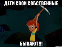 дети свои собственные бывают!!!