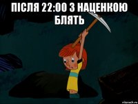 після 22:00 з наценкою блять 