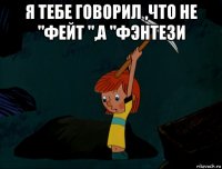 я тебе говорил ,что не "фейт ",а "фэнтези 