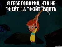 я тебе говорил ,что не "фейт ", а "фэйт" блять 