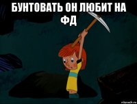 бунтовать он любит на фд 