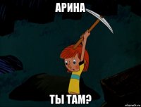 арина ты там?