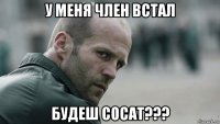 у меня член встал будеш сосат???