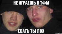 не играешь в тфм ебать ты лох