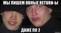 мы пишем явные return-ы даже по 2