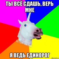 ты всё сдашь, верь мне я ведь единорог