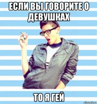 если вы говорите о девушках то я гей