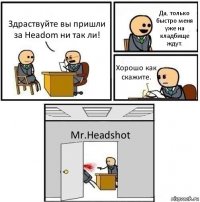 Здраствуйте вы пришли за Headom ни так ли! Да, только быстро меня уже на кладбище ждут. Хорошо как скажите. Mr.Headshot