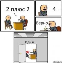 2 плюс 2 4 Верно. Иди н....