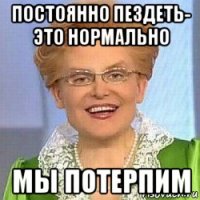 постоянно пездеть- это нормально мы потерпим