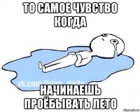 то самое чувство когда начинаешь проёбывать лето