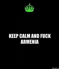 Keep Calm and Fuck Armenia