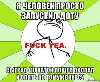 я человек просто запустил доту сыграл 110 каток пошел поспал и опять по томуже курсу