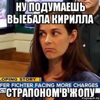 ну подумаешь выебала кирилла страпоном в жопу