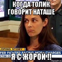 когда толик говорит наташе я с жорой !!