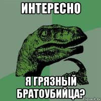 интересно я грязный братоубийца?