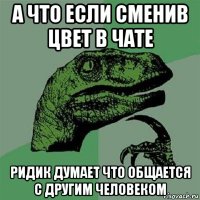 а что если сменив цвет в чате ридик думает что общается с другим человеком