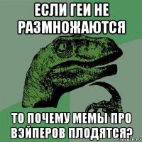 если геи не размножаются то почему мемы про вэйперов плодятся?