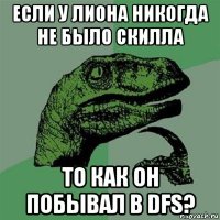 если у лиона никогда не было скилла то как он побывал в dfs?