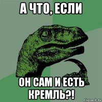 а что, если он сам и есть кремль?!