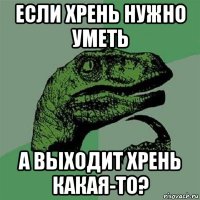 если хрень нужно уметь а выходит хрень какая-то?