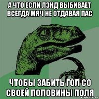 а что если лэнд выбивает всегда мяч не отдавая пас чтобы забить гол со своей половины поля