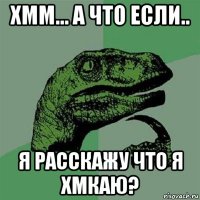 хмм... а что если.. я расскажу что я хмкаю?