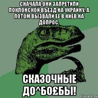 сначала они запретили поклонской въезд на украину, а потом вызвали ее в киев на допрос. сказочные до^бо£бы!